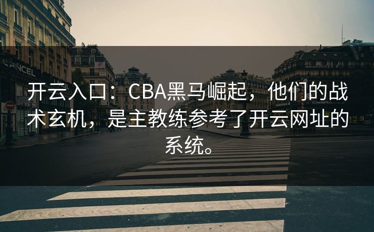 开云入口：CBA黑马崛起，他们的战术玄机，是主教练参考了开云网址的系统。